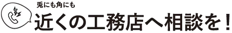 とにもかくにも近くの工務店へ相談を